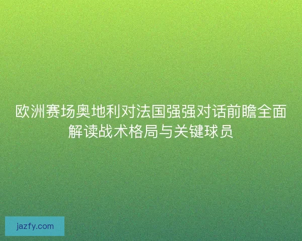 欧洲赛场奥地利对法国强强对话前瞻全面解读战术格局与关键球员