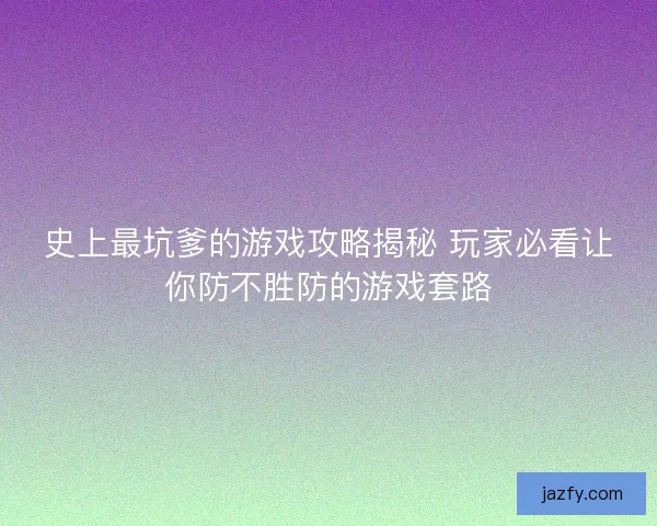 史上最坑爹的游戏攻略揭秘 玩家必看让你防不胜防的游戏套路