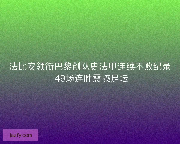 法比安领衔巴黎创队史法甲连续不败纪录 49场连胜震撼足坛 法比安领衔巴黎创队史法甲连续不败纪录 49场连胜震撼足坛