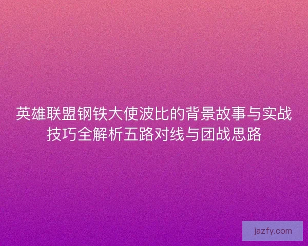 英雄联盟钢铁大使波比的背景故事与实战技巧全解析五路对线与团战思路 英雄联盟钢铁大使波比的背景故事与实战技巧全解析五路对线与团战思路
