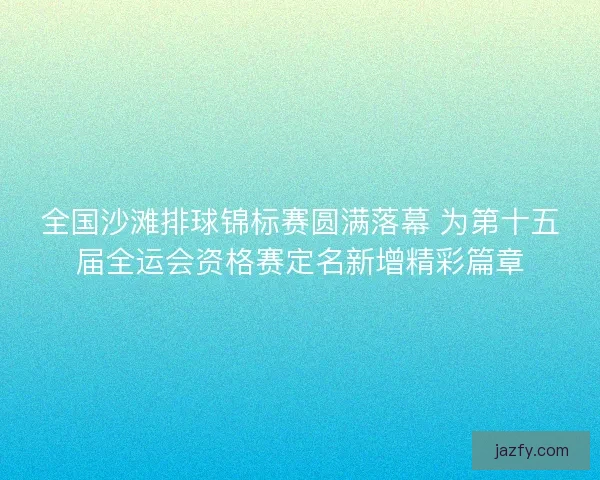 全国沙滩排球锦标赛圆满落幕 为第十五届全运会资格赛定名新增精彩篇章 全国沙滩排球锦标赛圆满落幕 为第十五届全运会资格赛定名新增精彩篇章